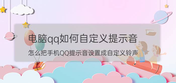 电脑qq如何自定义提示音 怎么把手机QQ提示音设置成自定义铃声？